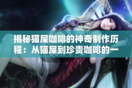 揭秘猫屎咖啡的神奇制作历程：从猫屎到珍贵咖啡的一线传奇