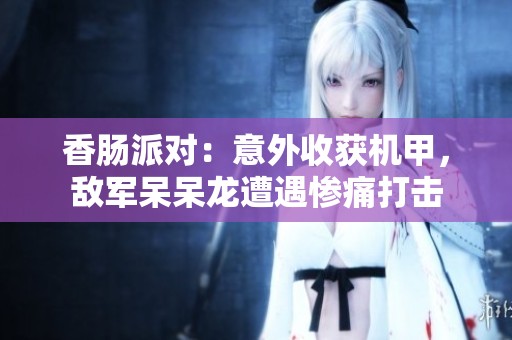香肠派对：意外收获机甲，敌军呆呆龙遭遇惨痛打击