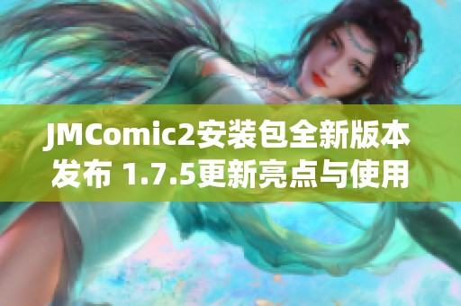JMComic2安装包全新版本发布 1.7.5更新亮点与使用指南