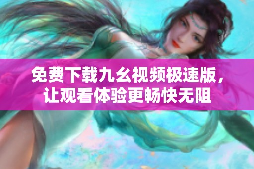 免费下载九幺视频极速版，让观看体验更畅快无阻