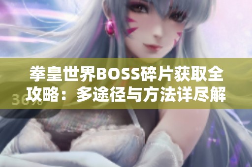 拳皇世界BOSS碎片获取全攻略：多途径与方法详尽解析
