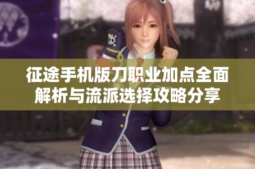 征途手机版刀职业加点全面解析与流派选择攻略分享