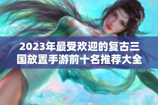 2023年最受欢迎的复古三国放置手游前十名推荐大全