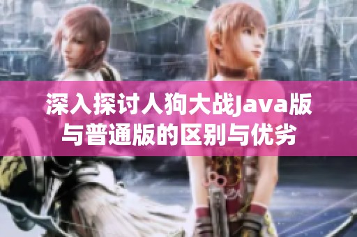深入探讨人狗大战Java版与普通版的区别与优劣