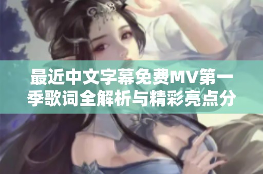最近中文字幕免费MV第一季歌词全解析与精彩亮点分享