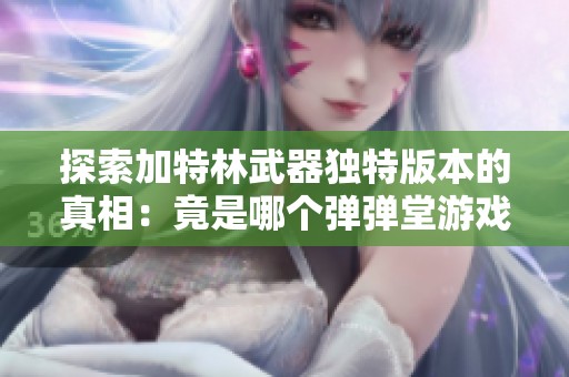 探索加特林武器独特版本的真相：竟是哪个弹弹堂游戏？