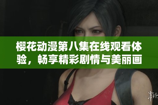 樱花动漫第八集在线观看体验，畅享精彩剧情与美丽画面