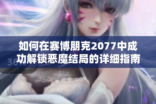 如何在赛博朋克2077中成功解锁恶魔结局的详细指南