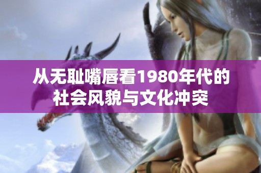 从无耻嘴唇看1980年代的社会风貌与文化冲突