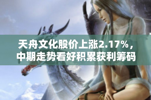 天舟文化股价上涨2.17%，中期走势看好积累获利筹码