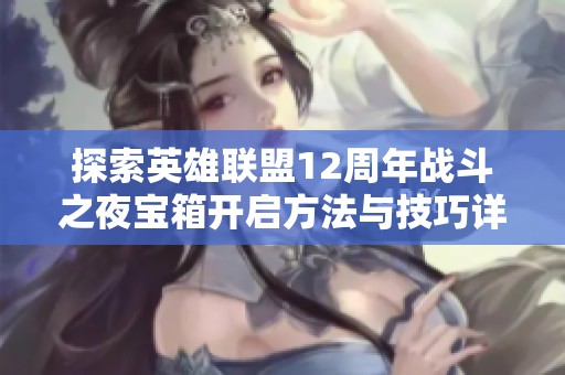 探索英雄联盟12周年战斗之夜宝箱开启方法与技巧详解