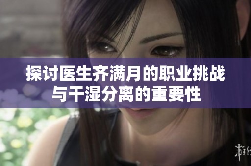 探讨医生齐满月的职业挑战与干湿分离的重要性