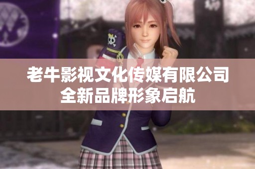 老牛影视文化传媒有限公司全新品牌形象启航