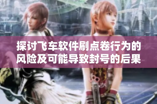 探讨飞车软件刷点卷行为的风险及可能导致封号的后果