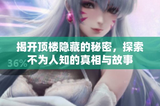 揭开顶楼隐藏的秘密，探索不为人知的真相与故事