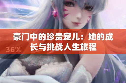 豪门中的珍贵宠儿：她的成长与挑战人生旅程
