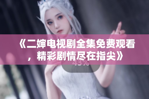 《二婶电视剧全集免费观看，精彩剧情尽在指尖》