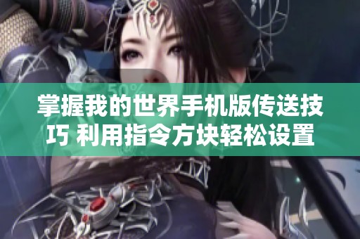 掌握我的世界手机版传送技巧 利用指令方块轻松设置传送点