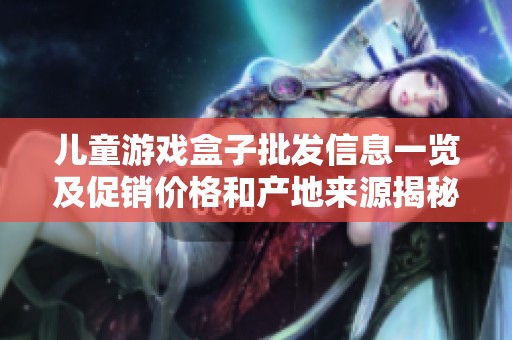 儿童游戏盒子批发信息一览及促销价格和产地来源揭秘