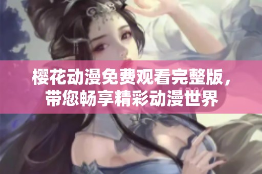 樱花动漫免费观看完整版，带您畅享精彩动漫世界