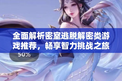 全面解析密室逃脱解密类游戏推荐，畅享智力挑战之旅