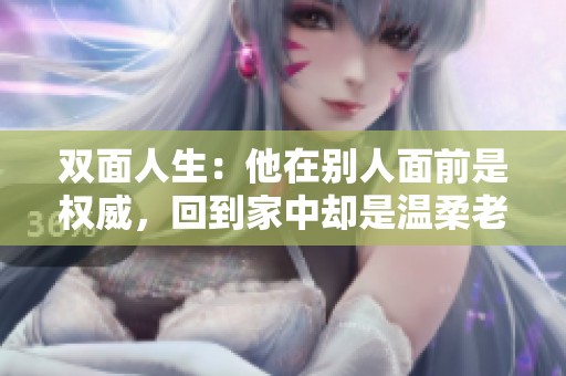 双面人生：他在别人面前是权威，回到家中却是温柔老公