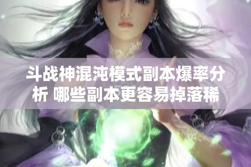 斗战神混沌模式副本爆率分析 哪些副本更容易掉落稀有装备