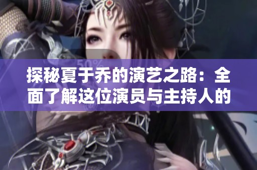 探秘夏于乔的演艺之路：全面了解这位演员与主持人的精彩人生