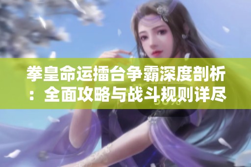 拳皇命运擂台争霸深度剖析：全面攻略与战斗规则详尽解读