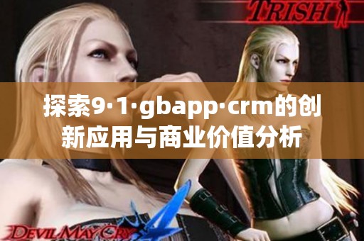 探索9·1·gbapp·crm的创新应用与商业价值分析