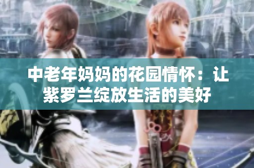 中老年妈妈的花园情怀：让紫罗兰绽放生活的美好