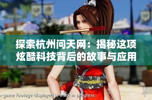 探索杭州问天网：揭秘这项炫酷科技背后的故事与应用