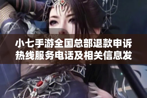 小七手游全国总部退款申诉热线服务电话及相关信息发布