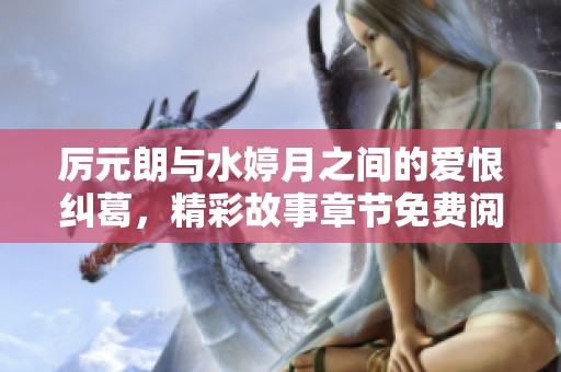 厉元朗与水婷月之间的爱恨纠葛，精彩故事章节免费阅读