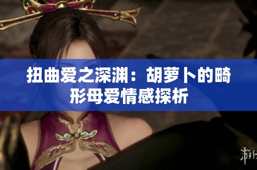扭曲爱之深渊：胡萝卜的畸形母爱情感探析