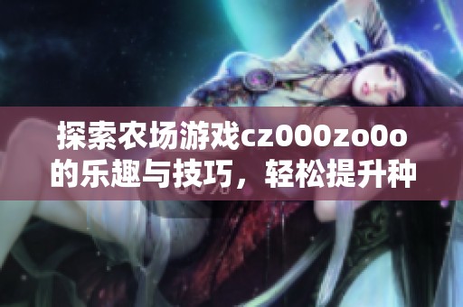 探索农场游戏cz000zo0o的乐趣与技巧，轻松提升种植经验