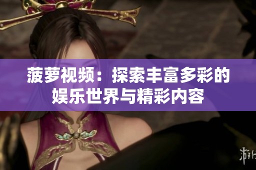菠萝视频：探索丰富多彩的娱乐世界与精彩内容