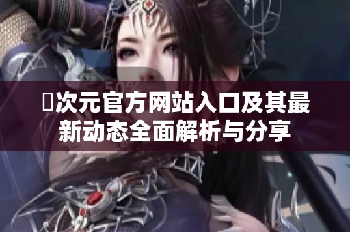 囧次元官方网站入口及其最新动态全面解析与分享