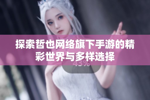 探索哲也网络旗下手游的精彩世界与多样选择