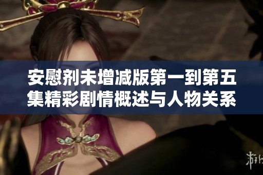 安慰剂未增减版第一到第五集精彩剧情概述与人物关系梳理