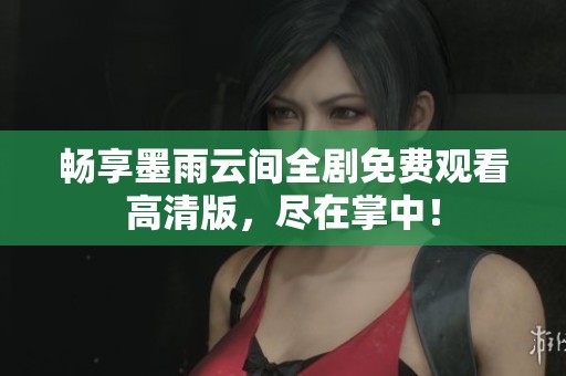 畅享墨雨云间全剧免费观看高清版，尽在掌中！
