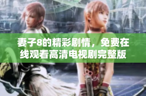 妻子8的精彩剧情，免费在线观看高清电视剧完整版