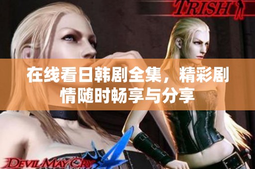 在线看日韩剧全集，精彩剧情随时畅享与分享