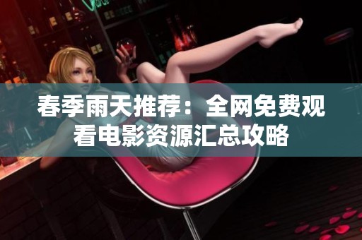 春季雨天推荐：全网免费观看电影资源汇总攻略