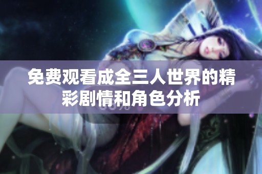 免费观看成全三人世界的精彩剧情和角色分析