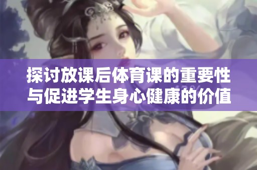 探讨放课后体育课的重要性与促进学生身心健康的价值