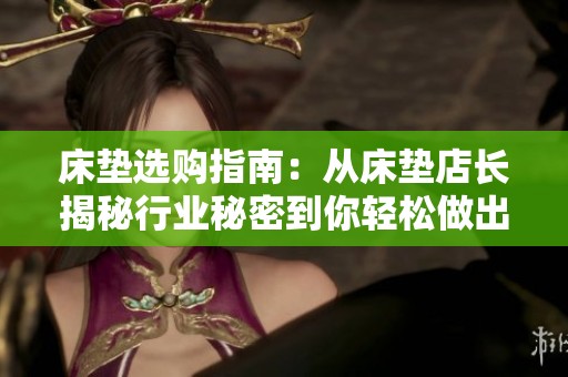 床垫选购指南：从床垫店长揭秘行业秘密到你轻松做出明智选择