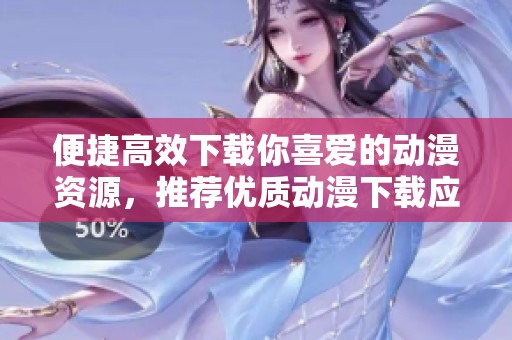 便捷高效下载你喜爱的动漫资源，推荐优质动漫下载应用程序
