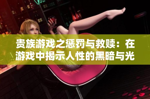 贵族游戏之惩罚与救赎：在游戏中揭示人性的黑暗与光辉