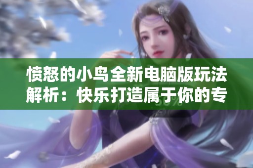 愤怒的小鸟全新电脑版玩法解析：快乐打造属于你的专属鸟类世界